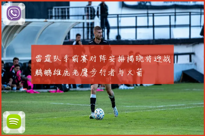 雷霆队季前赛对阵安排揭晓将迎战鹈鹕雄鹿老鹰步行者与火箭
