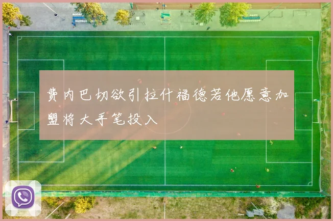 费内巴切欲引拉什福德若他愿意加盟将大手笔投入
